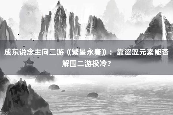 成东说念主向二游《繁星永奏》:靠涩涩元素能否解围二游极冷?